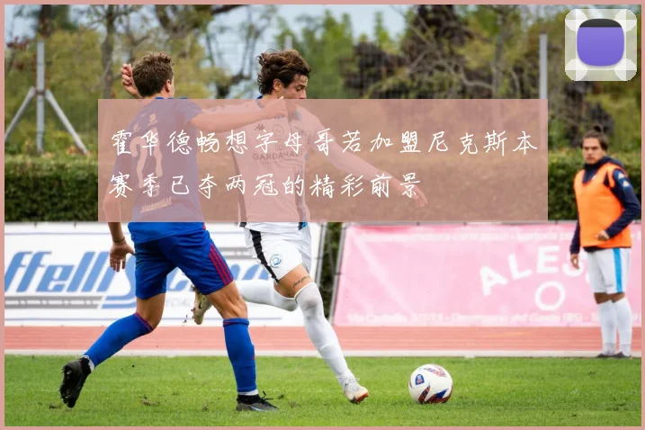 霍华德畅想字母哥若加盟尼克斯本赛季已夺两冠的精彩前景