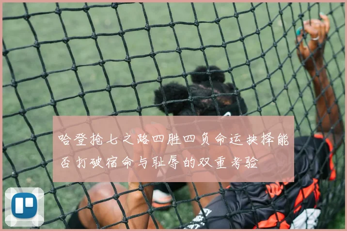 哈登抢七之路四胜四负命运抉择能否打破宿命与耻辱的双重考验